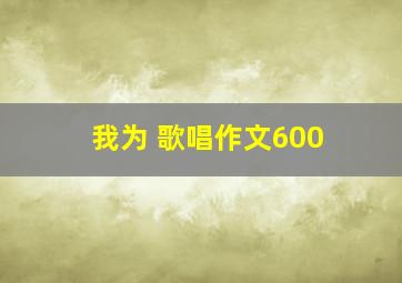 我为 歌唱作文600